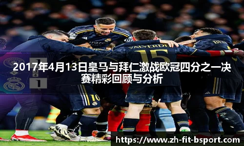 2017年4月13日皇马与拜仁激战欧冠四分之一决赛精彩回顾与分析
