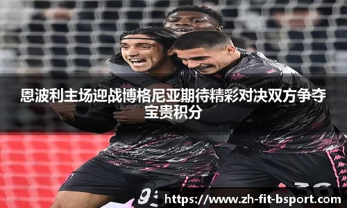 恩波利主场迎战博格尼亚期待精彩对决双方争夺宝贵积分