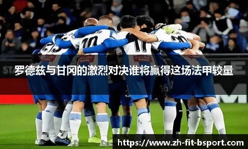罗德兹与甘冈的激烈对决谁将赢得这场法甲较量