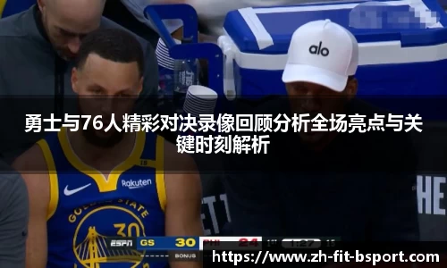 勇士与76人精彩对决录像回顾分析全场亮点与关键时刻解析