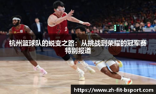杭州篮球队的蜕变之路：从挑战到荣耀的冠军赛特别报道
