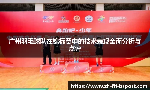 广州羽毛球队在锦标赛中的技术表现全面分析与点评
