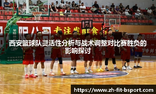 西安篮球队灵活性分析与战术调整对比赛胜负的影响探讨