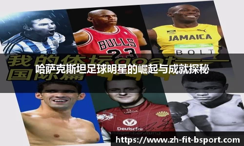 哈萨克斯坦足球明星的崛起与成就探秘