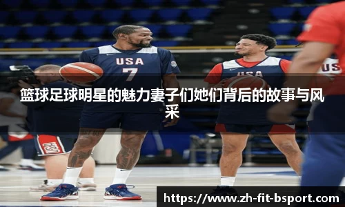 篮球足球明星的魅力妻子们她们背后的故事与风采