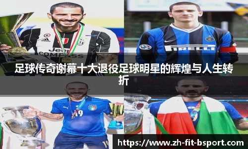 足球传奇谢幕十大退役足球明星的辉煌与人生转折