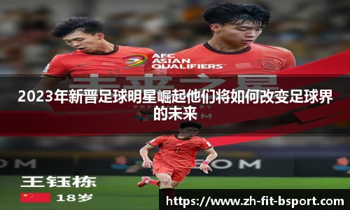 2023年新晋足球明星崛起他们将如何改变足球界的未来