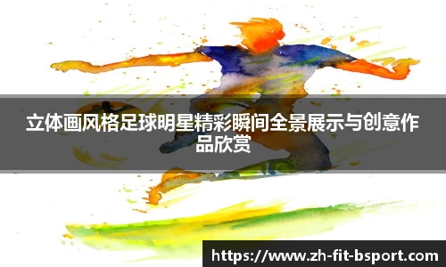 立体画风格足球明星精彩瞬间全景展示与创意作品欣赏