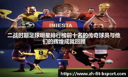 二战时期足球明星排行榜前十名的传奇球员与他们的辉煌成就回顾