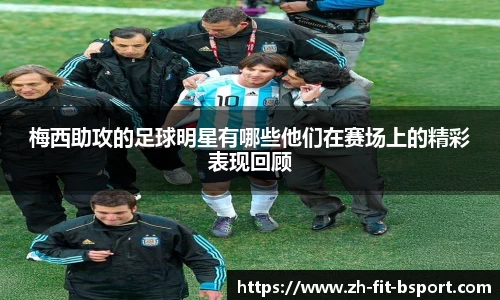 梅西助攻的足球明星有哪些他们在赛场上的精彩表现回顾